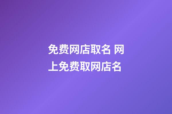 免费网店取名 网上免费取网店名-第1张-店铺起名-玄机派